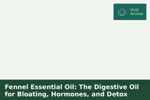 Fennel Essential Oil: The Digestive Oil for Bloating, Hormones, and Detox