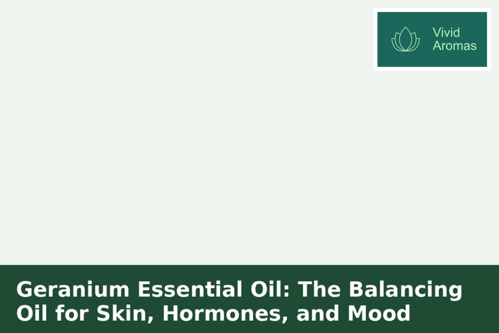 Geranium Essential Oil: The Balancing Oil for Skin, Hormones, and Mood