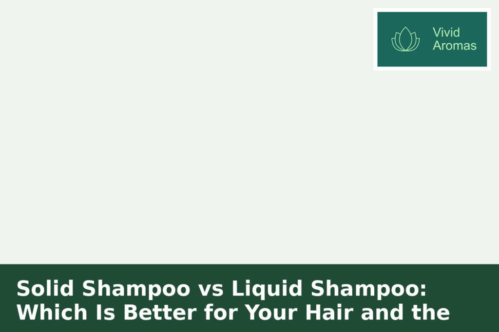Solid Shampoo vs Liquid Shampoo: Which Is Better for Your Hair and the Environment?